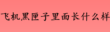 飞机黑匣子里面长什么样 飞机黑匣子用什么材料做的