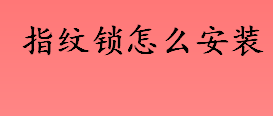 指纹锁怎么安装 指纹锁安装方法介绍