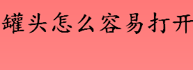 罐头怎么容易打开 开罐头的小技巧介绍