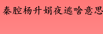 秦腔杨升娟夜逃是什么意思 秦腔杨升娟夜逃为啥上热搜