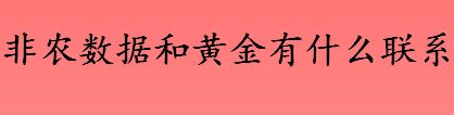 非农数据和黄金的关系是什么 非农数据什么时候公布 