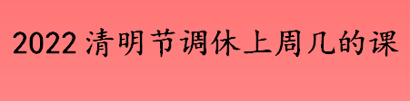 2022清明节调休几号补班 清明节高速免费几天 