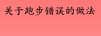 跑步错误的做法有哪些 全脚掌着地是正确的锻炼方式吗