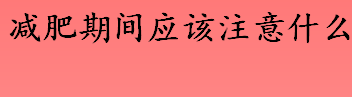 减肥期间应该注意什么 减肥速度过快会怎么样