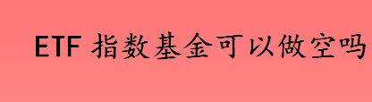 ETF指数基金是什么 做空和卖空有什么区别