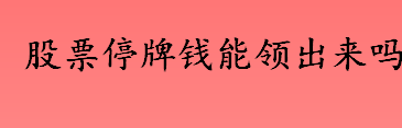 股票停牌期间还能交易吗 股票停牌钱能领出来吗 