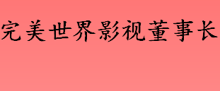 完美世界影视董事长怎么了 完美世界影视董事长去世原因是什么