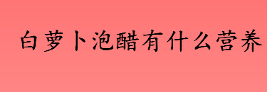 白萝卜泡醋有什么营养 白萝卜泡醋能增强机体免疫功能吗