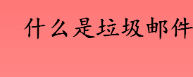 什么是垃圾邮件 垃圾邮件的特征有哪些