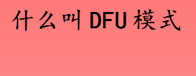 什么叫dfu模式 iPhone固件的强制升降级模式是什么