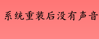 系统重装后没有声音是什么情况 系统重装后没有声音的解决方法