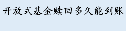 开放式基金赎回多久能到账 开放式基金赎回需要手续费吗