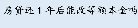 房贷还1年后能改月供方式吗 什么是等额本金