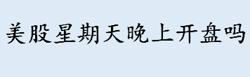 美股星期天晚上是否开盘 美股交易时间是北京几点 