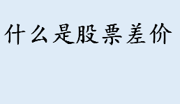 股票差价是什么意思 股票差价需要缴纳增值税吗？