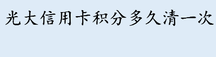 光大信用卡积分多久清吗 光大信用卡积分怎么兑换现金