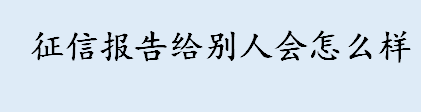 征信报告给别人会怎么样 征信报告给别人有风险吗 