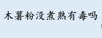 木薯粉没煮熟有毒吗 没煮熟的木薯粉吃了会怎样