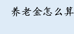 养老金怎么算 基础养老金计算公式一览