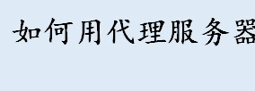 如何用代理服务器上网 代理服务器的用法介绍