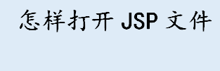 jsp是什么文件？怎样打开jsp文件？