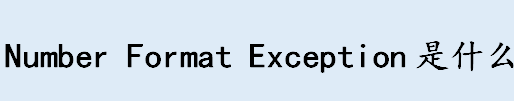 numberformatexception是什么意思 数字格式化异常是什么
