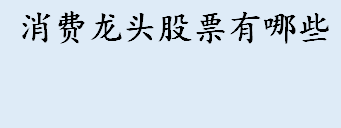 消费龙头股票有哪些 消费龙头股票汇总