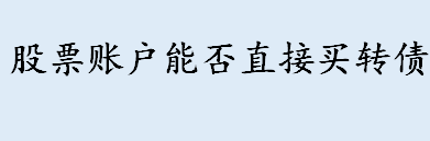 可转债买卖是怎么回事 股票账户能否直接买转债吗 