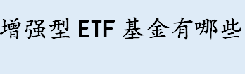 增强型ETF基金有哪些 增强型ETF基金的优势介绍