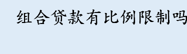 组合贷款有比例限制吗 组合贷款是一起放款还是分开放款