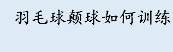 羽毛球颠球如何训练 get羽毛球颠球的正确姿势