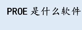 proe是什么软件 三维造型软件是什么