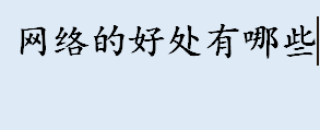 网络的好处有哪些 网络带给我们的好处有哪些 