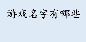 游戏名字指的是什么 游戏名字用户角色介绍