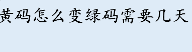 黄码怎么变绿码 黄码变绿码需要几天