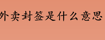 外卖封签是什么意思 外卖封签怎么贴才正确