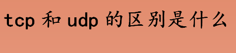 tcp和udp的区别是什么 TCP连接过程是什么