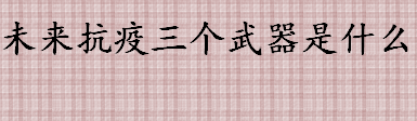 未来抗疫要有三个武器是什么 未来抗疫三个武器是谁说的