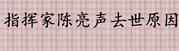 指挥家陈亮声去世原因是什么 指挥家陈亮声个人简介