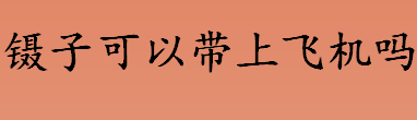 镊子可以带上飞机吗 飞机违禁品中有镊子吗