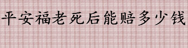 平安福老死后能赔付多少钱 平安福交了5年能退多少钱 