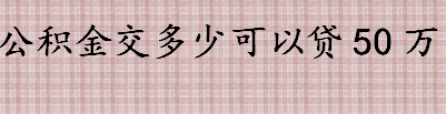 公积金交多少可以贷50万 公积金贷款的额度如何计算 