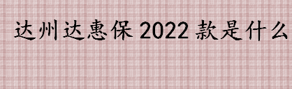 达州达惠保2022款是什么 达州达惠保2022款怎么购买 