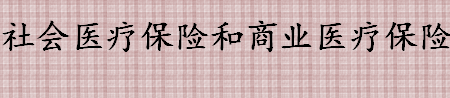 社会医疗保险和商业医疗保险有什么区别 这五点要知道