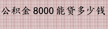 公积金8000能贷多少钱 公积金账户余额有8000元能贷多少