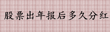 股票出年报后多久分红 股票分红需要满足哪些条件