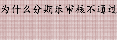 为什么分期乐审核不通过 分期乐申请人的资质是什么