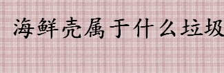 海鲜壳属于什么垃圾 海鲜壳是干垃圾还是湿垃圾