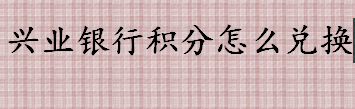 兴业银行积分如何兑换 兴业银行积分能换什么