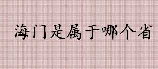 海门隶属哪个省 海门是全国双拥模范县吗